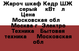 Жароч.шкаф Кедр ШЖ-0,625 серый 0,6кВт 12л › Цена ­ 1 800 - Московская обл., Москва г. Электро-Техника » Бытовая техника   . Московская обл.